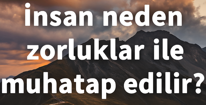 insan neden zorluklar ile muhatap edilir? insan neden zorluklar ile muhatap edilir?